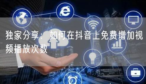独家分享：如何在抖音上免费增加视频播放次数