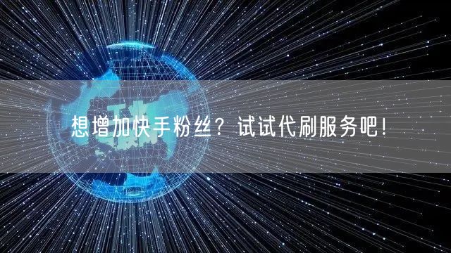 想增加快手粉丝？试试代刷服务吧！