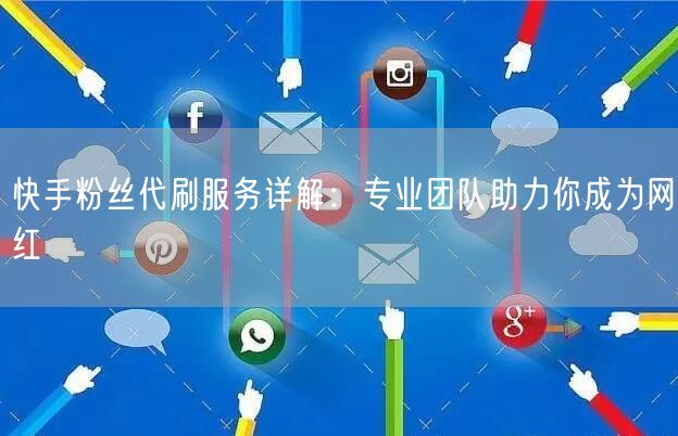 快手粉丝代刷服务详解：专业团队助力你成为网红
