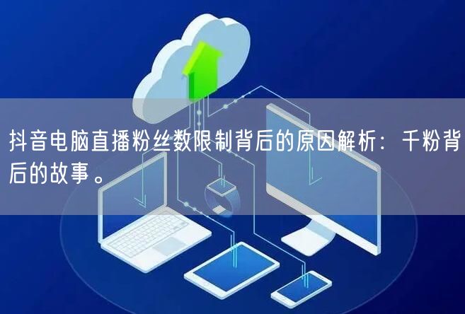 抖音电脑直播粉丝数限制背后的原因解析：千粉背后的故事。