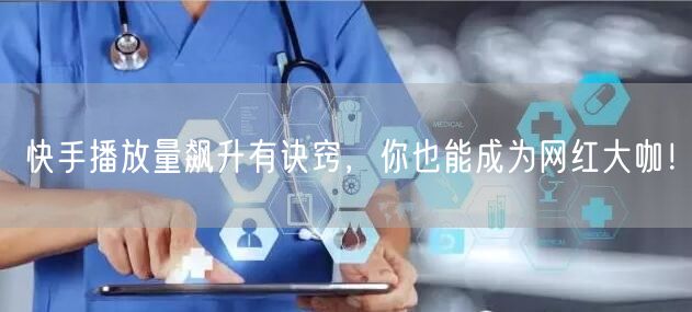 快手播放量飙升有诀窍，你也能成为网红大咖！