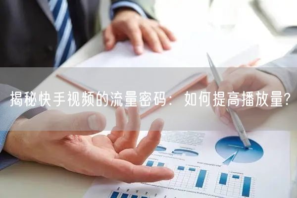 揭秘快手视频的流量密码:如何提高播放量?