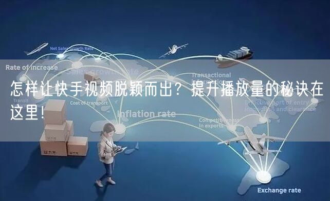怎样让快手视频脱颖而出？提升播放量的秘诀在这里！