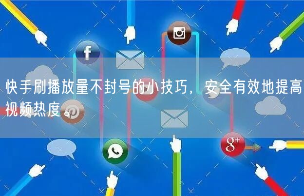 快手刷播放量不封号的小技巧，安全有效地提高视频热度。