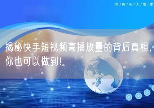 揭秘快手短视频高播放量的背后真相，你也可以做到！