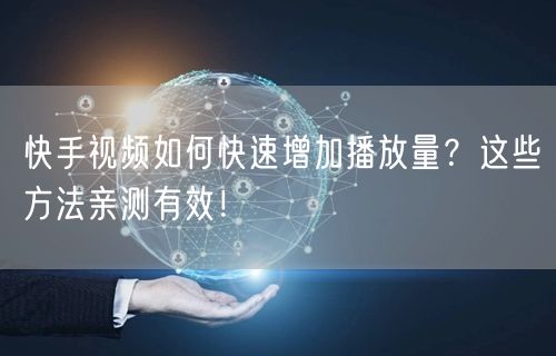 快手视频如何快速增加播放量？这些方法亲测有效！