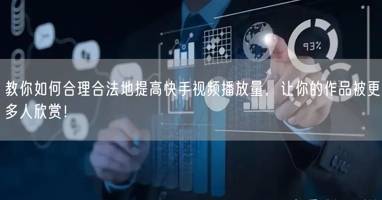 教你如何合理合法地提高快手视频播放量，让你的作品被更多人欣赏！