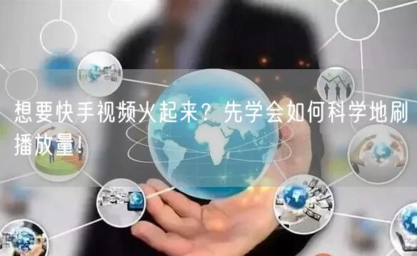 想要快手视频火起来？先学会如何科学地刷播放量！