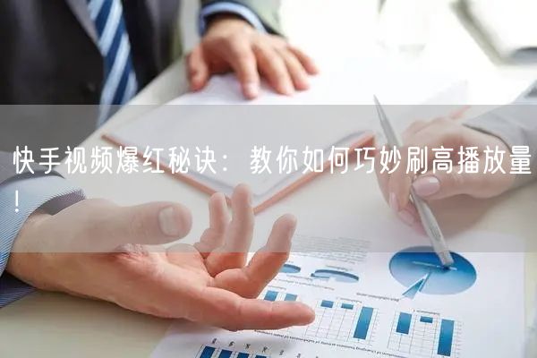 快手视频爆红秘诀：教你如何巧妙刷高播放量！
