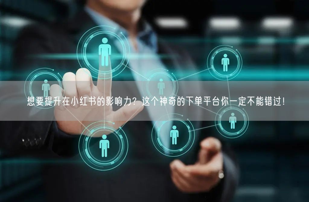 想要提升在小红书的影响力?这个神奇的下单平台你一定不能错过!