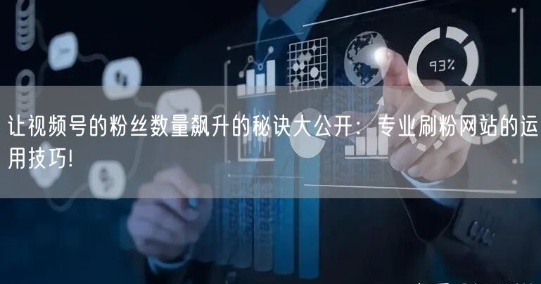 让视频号的粉丝数量飙升的秘诀大公开:专业刷粉网站的运用技巧!