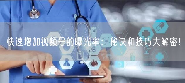 快速增加视频号的曝光率:秘诀和技巧大解密!