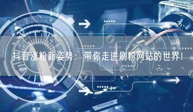 抖音涨粉新姿势:带你走进刷粉网站的世界!