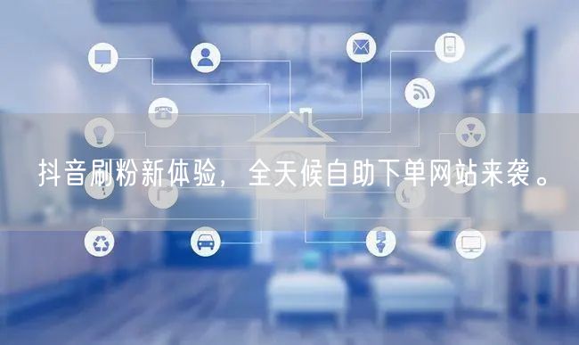 抖音刷粉新体验,全天候自助下单网站来袭。