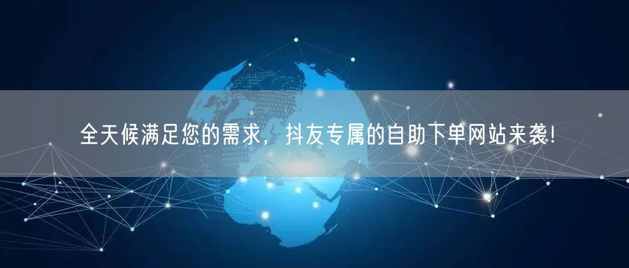 全天候满足您的需求,抖友专属的自助下单网站来袭!