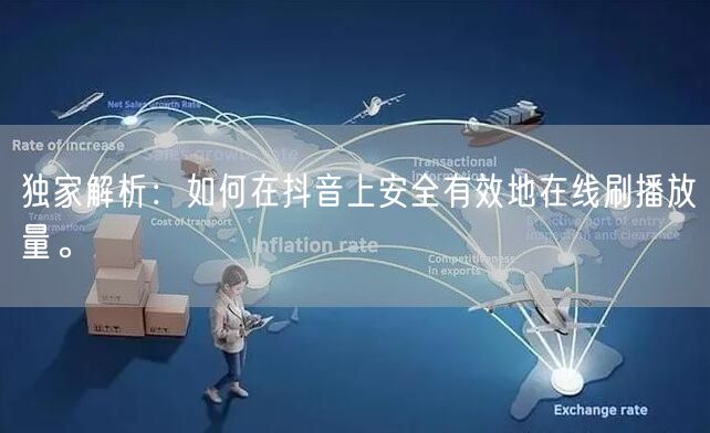 独家解析:如何在抖音上安全有效地在线刷播放量。