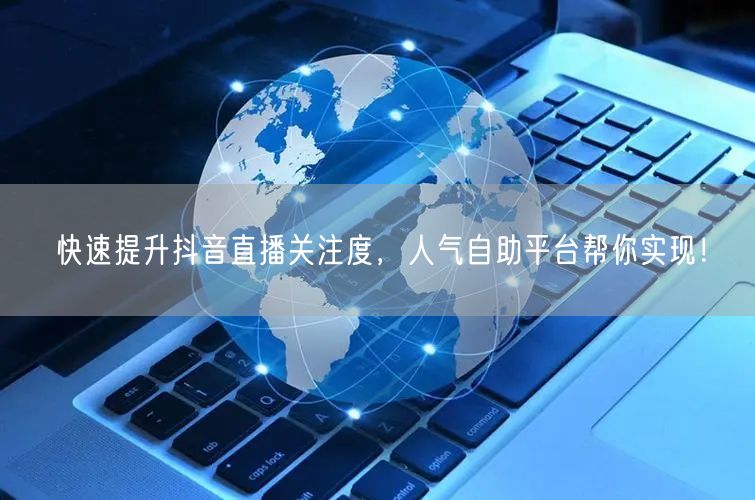快速提升抖音直播关注度,人气自助平台帮你实现!