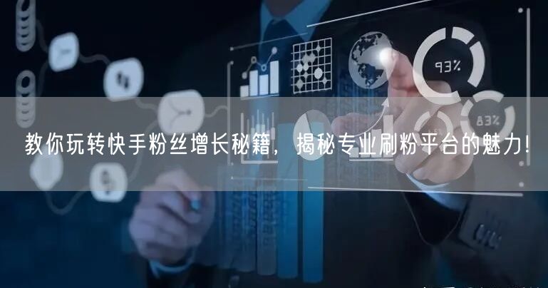 教你玩转快手粉丝增长秘籍,揭秘专业刷粉平台的魅力!