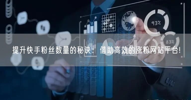 提升快手粉丝数量的秘诀:借助高效的涨粉网站平台!