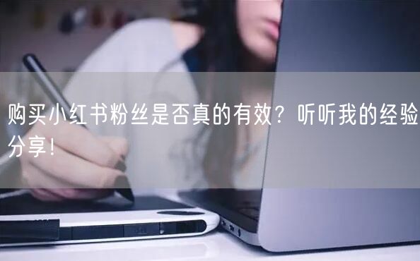 购买小红书粉丝是否真的有效?听听我的经验分享!