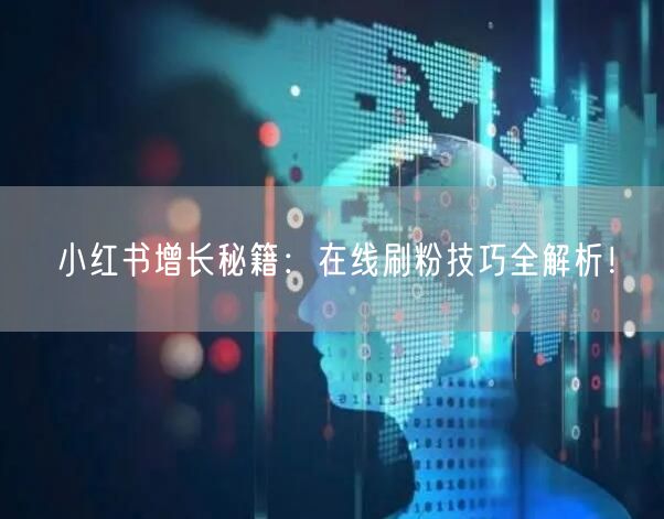 小红书增长秘籍:在线刷粉技巧全解析!
