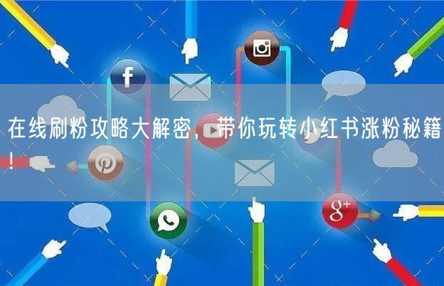 在线刷粉攻略大解密，带你玩转小红书涨粉秘籍！