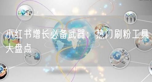 小红书增长必备武器:热门刷粉工具大盘点