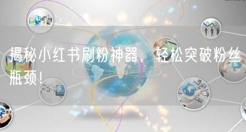 揭秘小红书刷粉神器,轻松突破粉丝瓶颈!