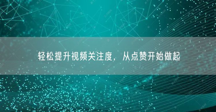 轻松提升视频关注度，从点赞开始做起