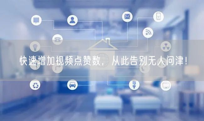 快速增加视频点赞数，从此告别无人问津！